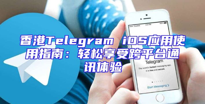 香港Telegram iOS应用使用指南：轻松享受跨平台通讯体验