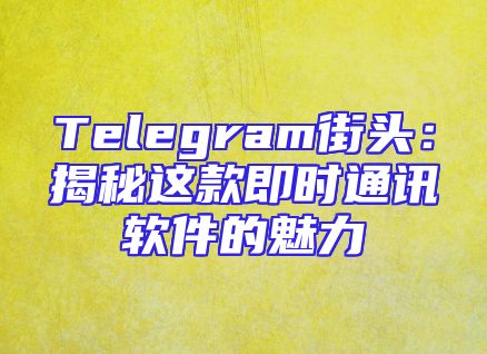 Telegram街头：揭秘这款即时通讯软件的魅力