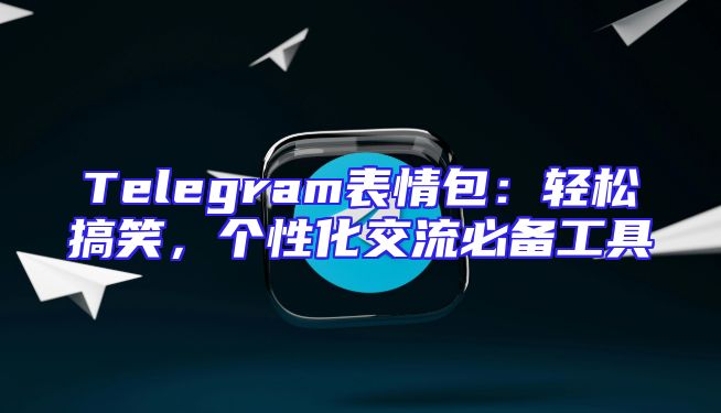 Telegram表情包：轻松搞笑，个性化交流必备工具