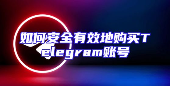 如何安全有效地购买Telegram账号