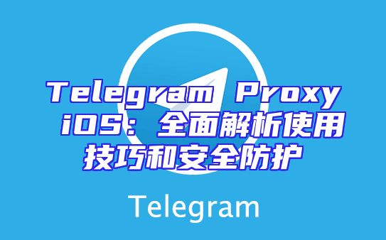 Telegram Proxy iOS：全面解析使用技巧和安全防护