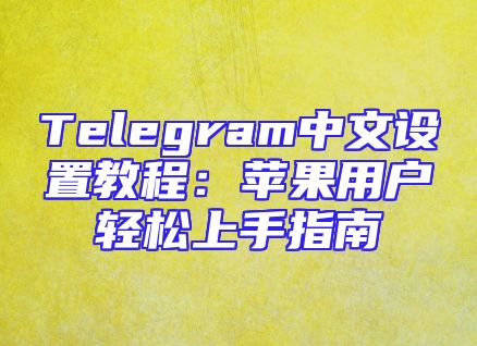 Telegram中文设置教程：苹果用户轻松上手指南