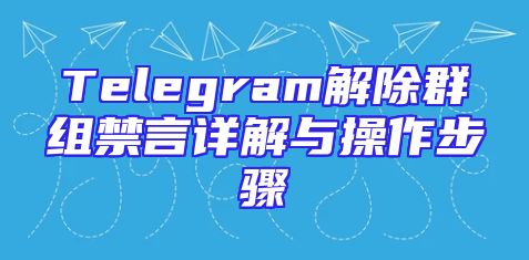 Telegram解除群组禁言详解与操作步骤