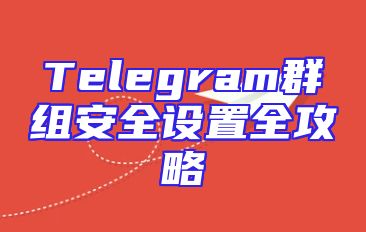 Telegram群组安全设置全攻略