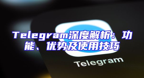 Telegram深度解析：功能、优势及使用技巧