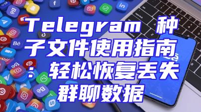 Telegram 种子文件使用指南：轻松恢复丢失群聊数据