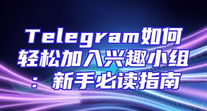 Telegram如何轻松加入兴趣小组：新手必读指南