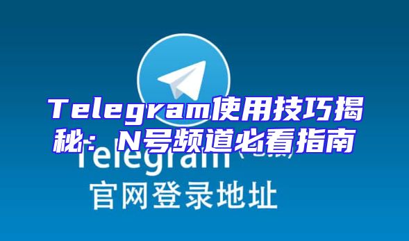 Telegram使用技巧揭秘：N号频道必看指南