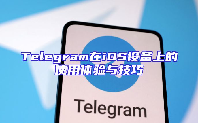 Telegram在iOS设备上的使用体验与技巧