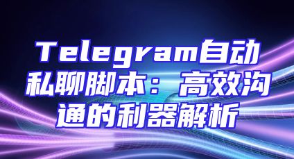 Telegram自动私聊脚本：高效沟通的利器解析