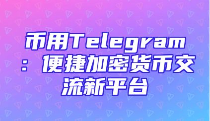 币用Telegram：便捷加密货币交流新平台